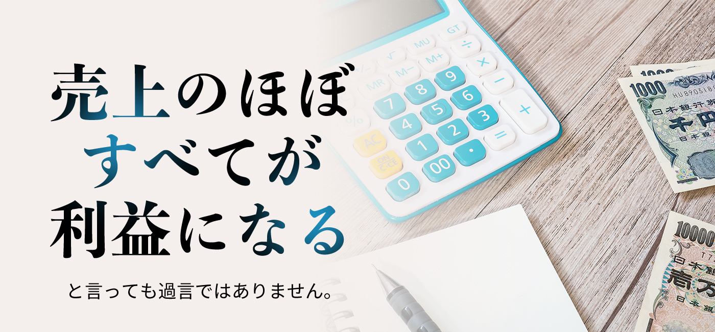 売上のほぼすべてが利益になると言っても過言ではありません